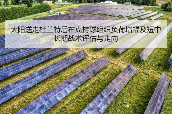 太阳送走杜兰特后布克持球组织负荷增幅及短中长期战术评估与走向
