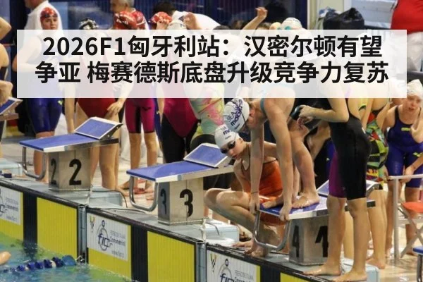 2026F1匈牙利站：汉密尔顿有望争亚 梅赛德斯底盘升级竞争力复苏