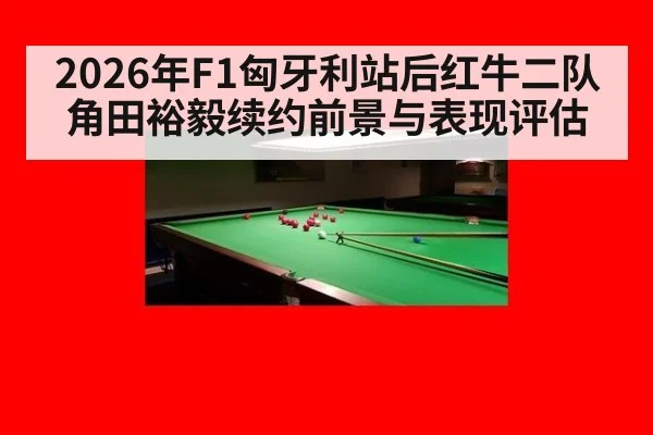2026年F1匈牙利站后红牛二队角田裕毅续约前景与表现评估
