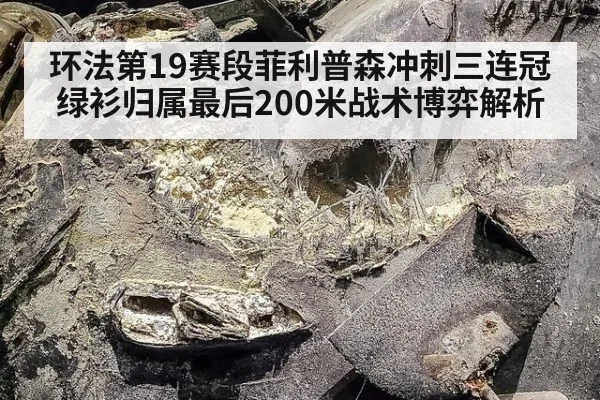 环法第19赛段菲利普森冲刺三连冠 绿衫归属最后200米战术博弈解析