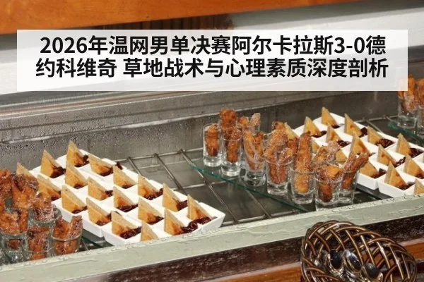 2026年温网男单决赛阿尔卡拉斯3-0德约科维奇 草地战术与心理素质深度剖析