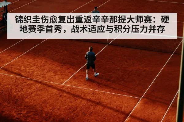 锦织圭伤愈复出重返辛辛那提大师赛：硬地赛季首秀，战术适应与积分压力并存