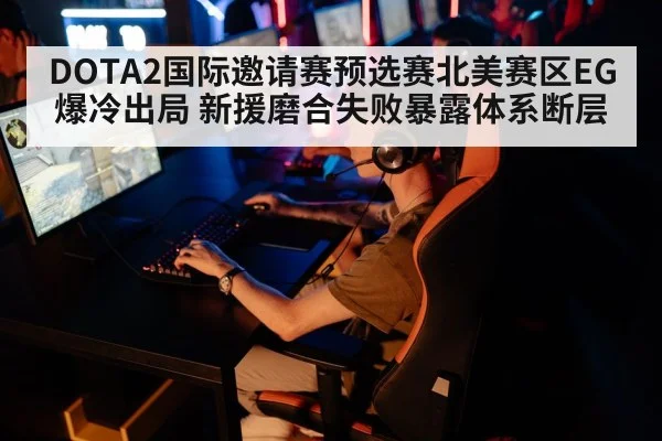 DOTA2国际邀请赛预选赛北美赛区EG爆冷出局 新援磨合失败暴露体系断层